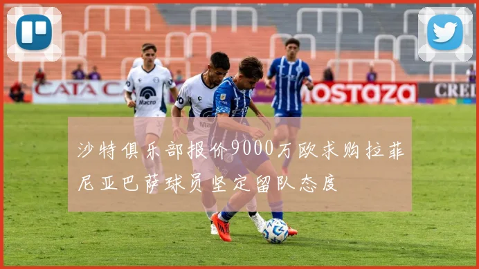 沙特俱乐部报价9000万欧求购拉菲尼亚巴萨球员坚定留队态度