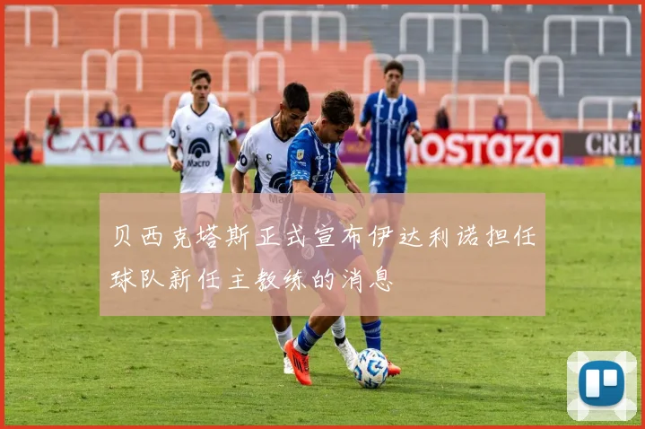 贝西克塔斯正式宣布伊达利诺担任球队新任主教练的消息