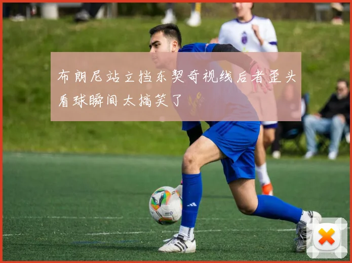 布朗尼站立挡东契奇视线后者歪头看球瞬间太搞笑了
