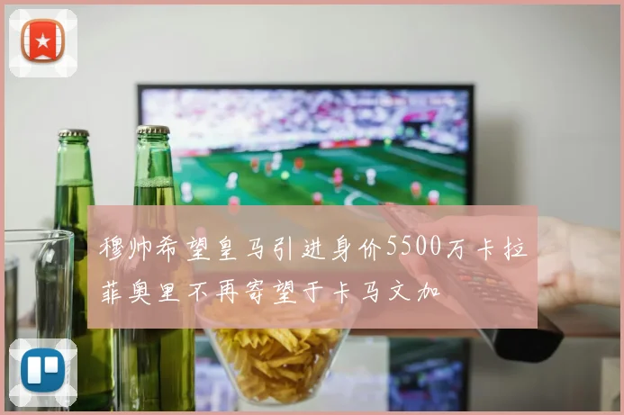 穆帅希望皇马引进身价5500万卡拉菲奥里不再寄望于卡马文加