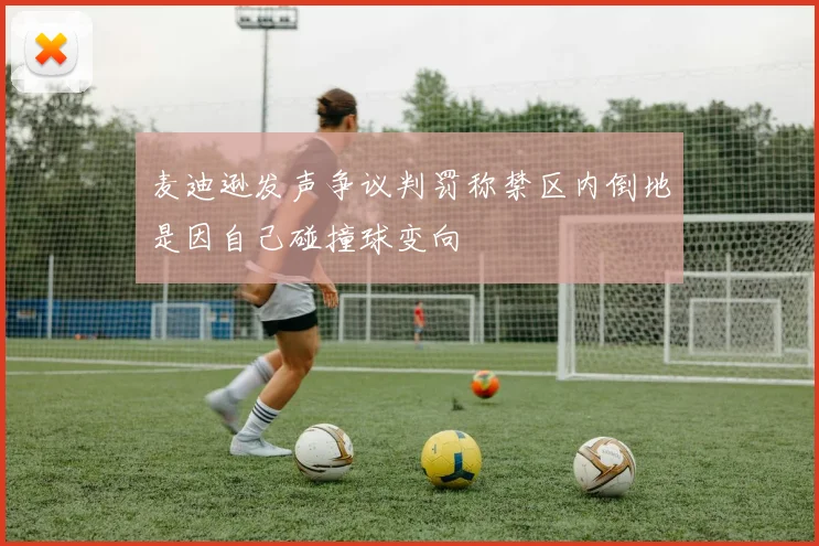 麦迪逊发声争议判罚称禁区内倒地是因自己碰撞球变向