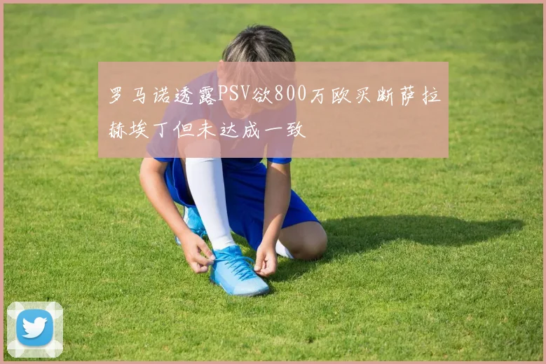 罗马诺透露PSV欲800万欧买断萨拉赫埃丁但未达成一致