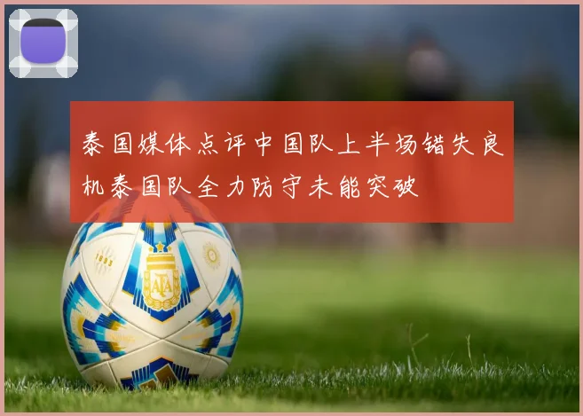 泰国媒体点评中国队上半场错失良机泰国队全力防守未能突破