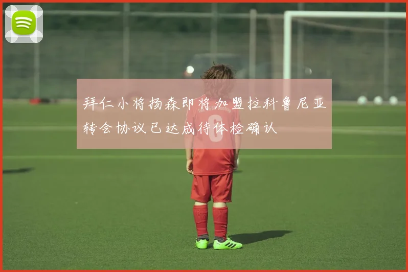 拜仁小将扬森即将加盟拉科鲁尼亚转会协议已达成待体检确认
