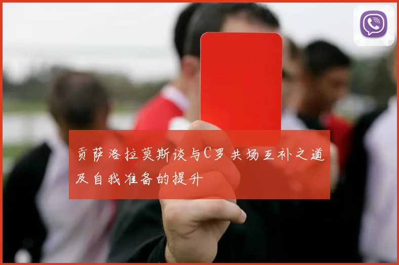 贡萨洛拉莫斯谈与C罗共场互补之道及自我准备的提升