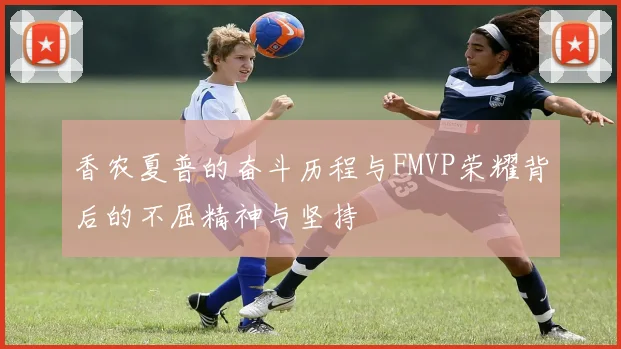 香农夏普的奋斗历程与FMVP荣耀背后的不屈精神与坚持